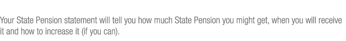 Your State Pension statement will tell you how much State Pension you might get, when you will receive it and how to    