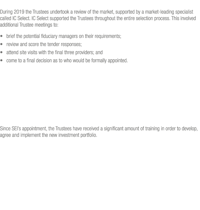 During 2019 the Trustees undertook a review of the market, supported by a market-leading specialist called IC Select    