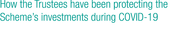 How the Trustees have been protecting the Scheme s investments during COVID-19