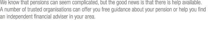 We know that pensions can seem complicated, but the good news is that there is help available  A number of trusted or   
