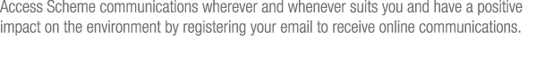 Access Scheme communications wherever and whenever suits you and have a positive impact on the environment by registe   
