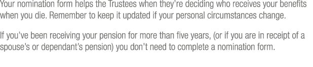Your nomination form helps the Trustees when they re deciding who receives your benefits when you die  Remember to ke   