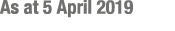 As at 5 April 2019