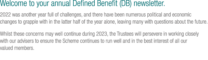 Welcome to your annual Defined Benefit (DB) newsletter. 2022 was another year full of challenges, and there have been...