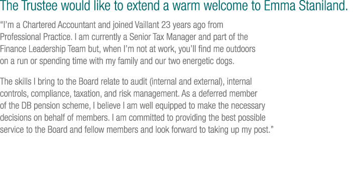The Trustee would like to extend a warm welcome to Emma Staniland. “I’m a Chartered Accountant and joined Vaillant 23...