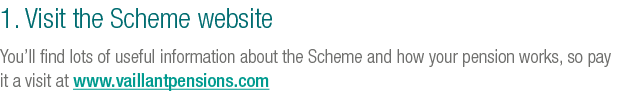 1. Visit the Scheme website You’ll find lots of useful information about the Scheme and how your pension works, so pa...