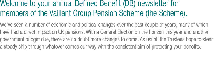 Welcome to your annual Defined Benefit (DB) newsletter for members of the Vaillant Group Pension Scheme (the Scheme)....