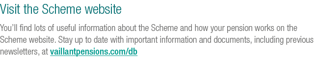 Visit the Scheme website You’ll find lots of useful information about the Scheme and how your pension works on the Sc...