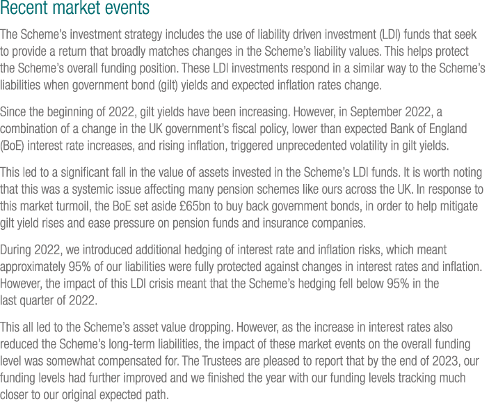 Recent market events The Scheme’s investment strategy includes the use of liability driven investment (LDI) funds tha...