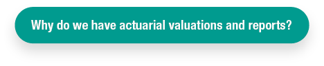 Why do we have actuarial valuations and reports?