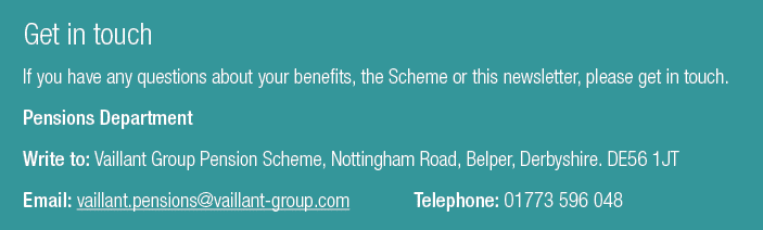 Get in touch If you have any questions about your benefits, the Scheme or this newsletter, please get in touch. Pensi...