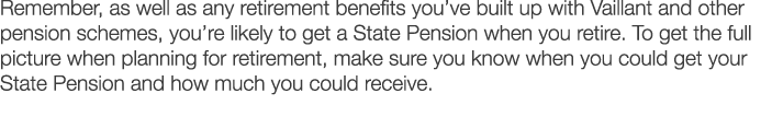 Remember, as well as any retirement benefits you ve built up with Vaillant and other pension schemes, you re likely t   