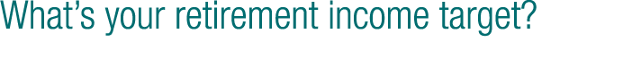 What s your retirement income target 