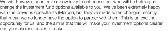We will  however  soon have a new investment consultant who will be helping us change the investment fund options ava   