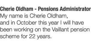 Cherie Oldham - Pensions Administrator My name is Cherie Oldham  and in October this year I will have been working on   