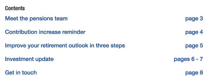 Contents Meet the pensions team page 3 Contribution increase reminder page 4 Improve your retirement outlook in three   