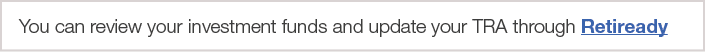 You can review your investment funds and update your TRA through Retiready
