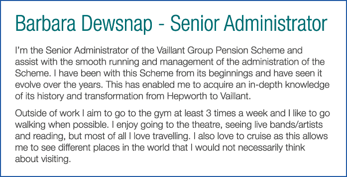 Barbara Dewsnap - Senior Administrator I m the Senior Administrator of the Vaillant Group Pension Scheme and assist w   