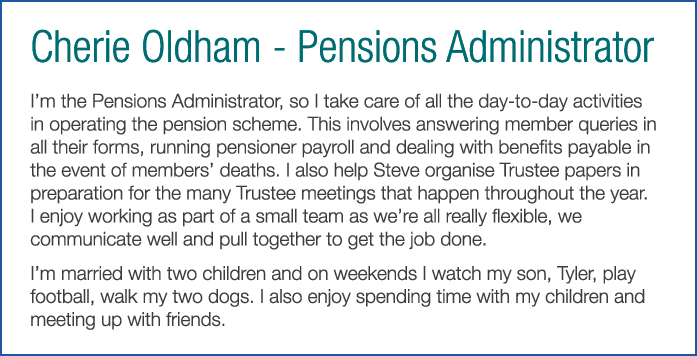 Cherie Oldham - Pensions Administrator I m the Pensions Administrator  so I take care of all the day-to-day activitie   