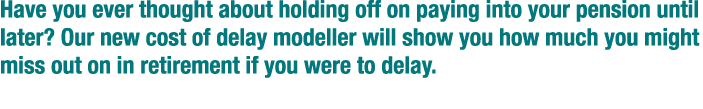 Have you ever thought about holding off on paying into your pension until later  Our new cost of delay modeller will    
