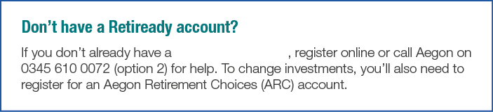 Don t have a Retiready account  If you don t already have a Retiready account  register online or call Aegon on 0345    