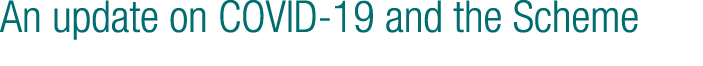 An update on COVID-19 and the Scheme