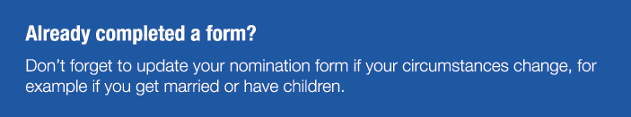 Already completed a form  Don t forget to update your nomination form if your circumstances change, for example if yo   