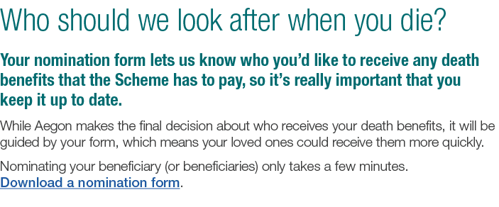 Who should we look after when you die  Your nomination form lets us know who you d like to receive any death benefits   
